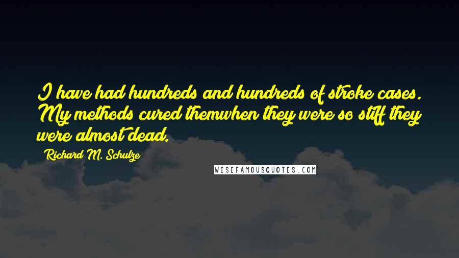 Richard M. Schulze Quotes: I have had hundreds and hundreds of stroke cases. My methods cured themwhen they were so stiff they were almost dead.