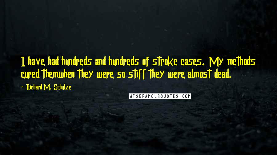 Richard M. Schulze Quotes: I have had hundreds and hundreds of stroke cases. My methods cured themwhen they were so stiff they were almost dead.