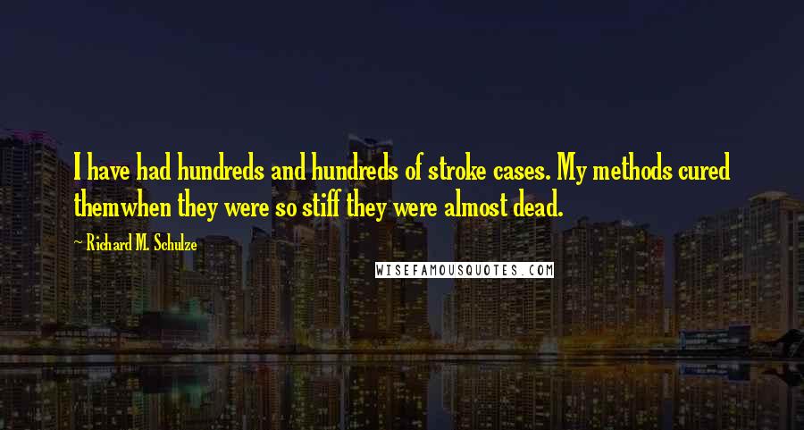 Richard M. Schulze Quotes: I have had hundreds and hundreds of stroke cases. My methods cured themwhen they were so stiff they were almost dead.