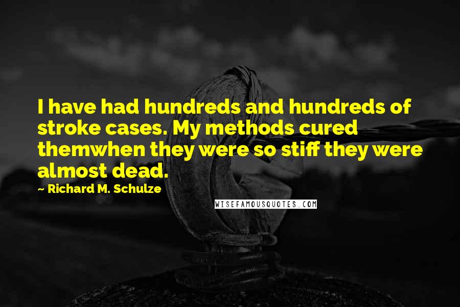 Richard M. Schulze Quotes: I have had hundreds and hundreds of stroke cases. My methods cured themwhen they were so stiff they were almost dead.