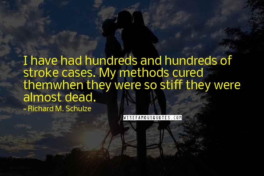 Richard M. Schulze Quotes: I have had hundreds and hundreds of stroke cases. My methods cured themwhen they were so stiff they were almost dead.