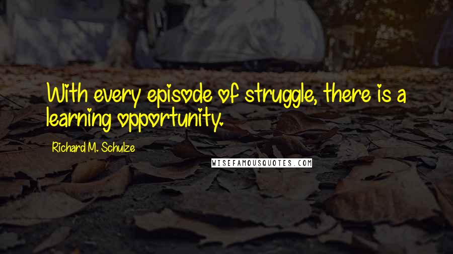 Richard M. Schulze Quotes: With every episode of struggle, there is a learning opportunity.