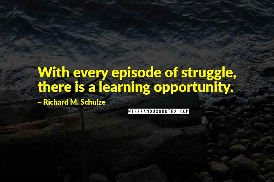 Richard M. Schulze Quotes: With every episode of struggle, there is a learning opportunity.