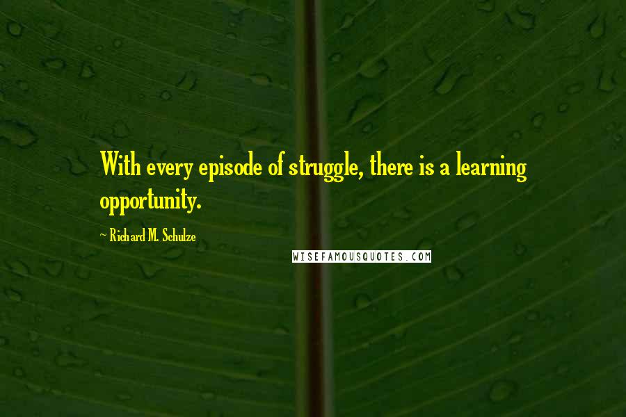 Richard M. Schulze Quotes: With every episode of struggle, there is a learning opportunity.