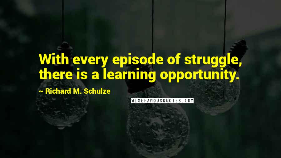 Richard M. Schulze Quotes: With every episode of struggle, there is a learning opportunity.