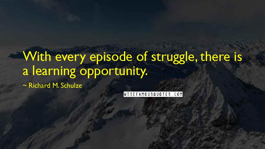 Richard M. Schulze Quotes: With every episode of struggle, there is a learning opportunity.