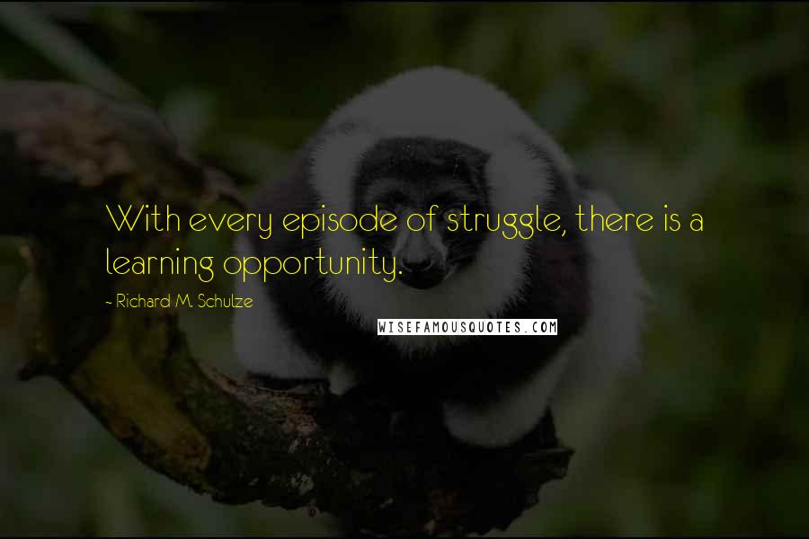 Richard M. Schulze Quotes: With every episode of struggle, there is a learning opportunity.