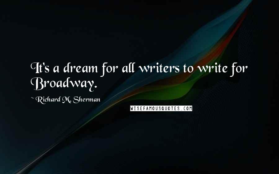 Richard M. Sherman Quotes: It's a dream for all writers to write for Broadway.