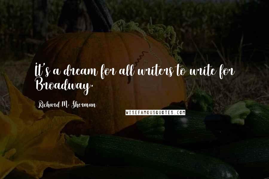 Richard M. Sherman Quotes: It's a dream for all writers to write for Broadway.