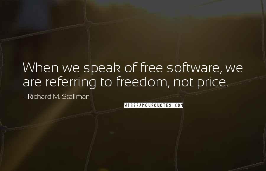 Richard M. Stallman Quotes: When we speak of free software, we are referring to freedom, not price.