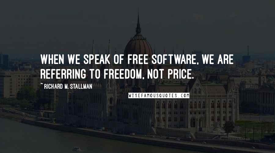 Richard M. Stallman Quotes: When we speak of free software, we are referring to freedom, not price.