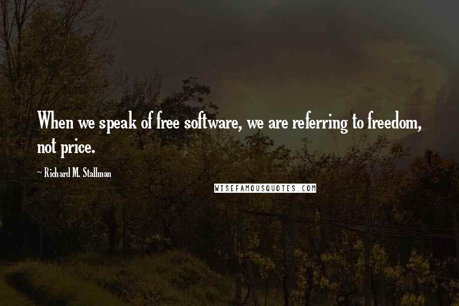 Richard M. Stallman Quotes: When we speak of free software, we are referring to freedom, not price.