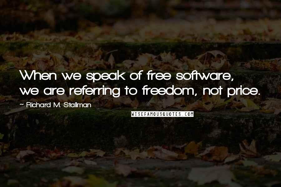 Richard M. Stallman Quotes: When we speak of free software, we are referring to freedom, not price.