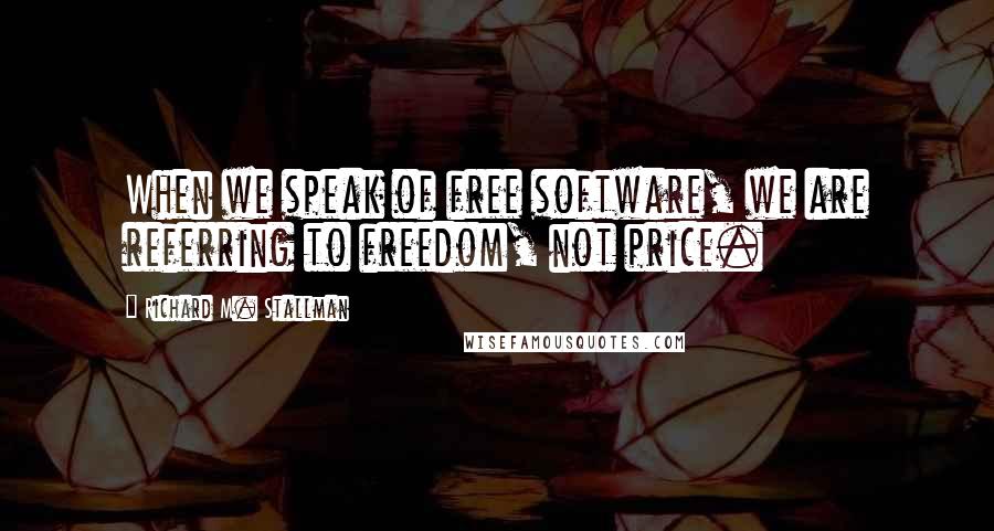 Richard M. Stallman Quotes: When we speak of free software, we are referring to freedom, not price.