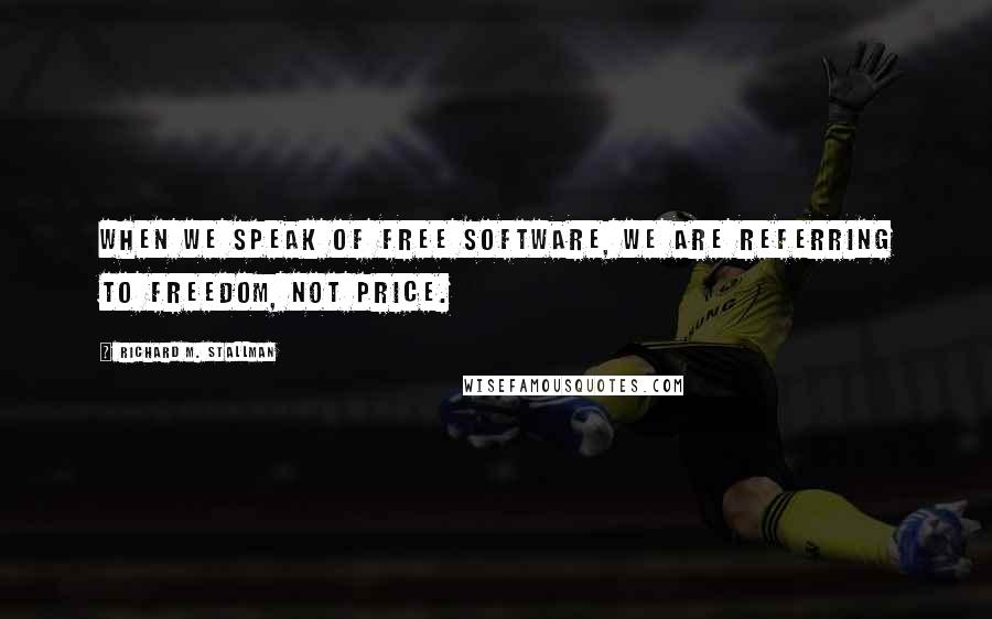 Richard M. Stallman Quotes: When we speak of free software, we are referring to freedom, not price.