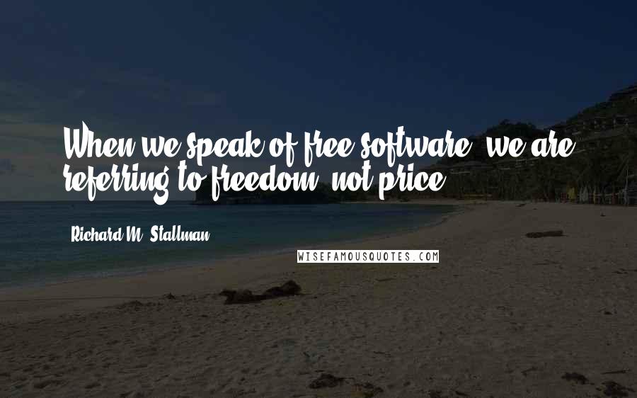 Richard M. Stallman Quotes: When we speak of free software, we are referring to freedom, not price.
