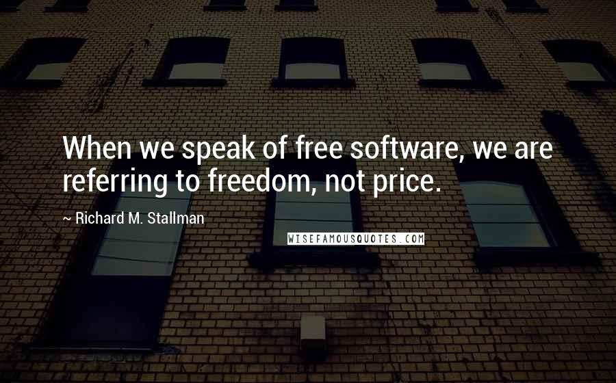 Richard M. Stallman Quotes: When we speak of free software, we are referring to freedom, not price.