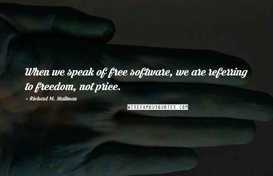 Richard M. Stallman Quotes: When we speak of free software, we are referring to freedom, not price.