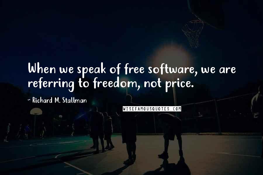 Richard M. Stallman Quotes: When we speak of free software, we are referring to freedom, not price.