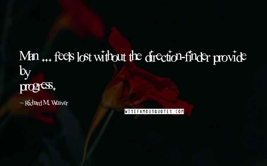 Richard M. Weaver Quotes: Man ... feels lost without the direction-finder provide by progress.