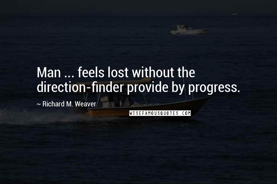 Richard M. Weaver Quotes: Man ... feels lost without the direction-finder provide by progress.