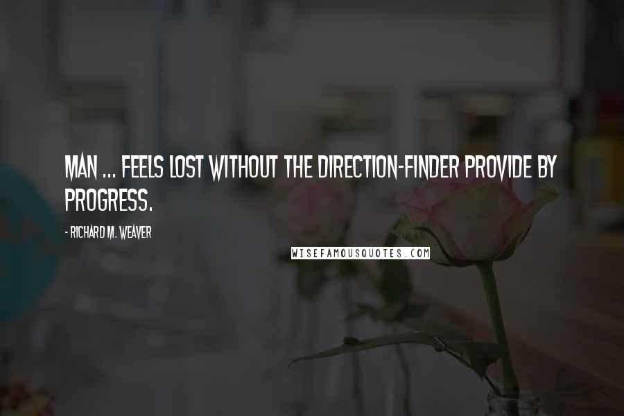 Richard M. Weaver Quotes: Man ... feels lost without the direction-finder provide by progress.