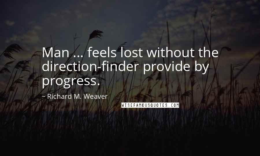 Richard M. Weaver Quotes: Man ... feels lost without the direction-finder provide by progress.