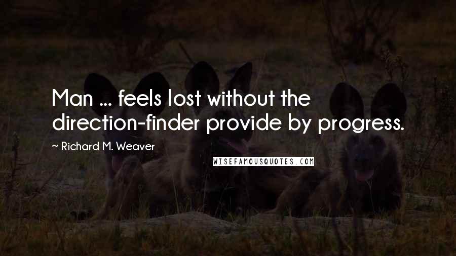 Richard M. Weaver Quotes: Man ... feels lost without the direction-finder provide by progress.