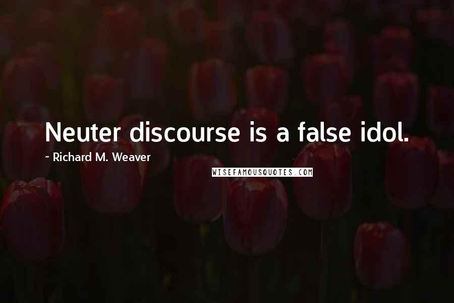 Richard M. Weaver Quotes: Neuter discourse is a false idol.