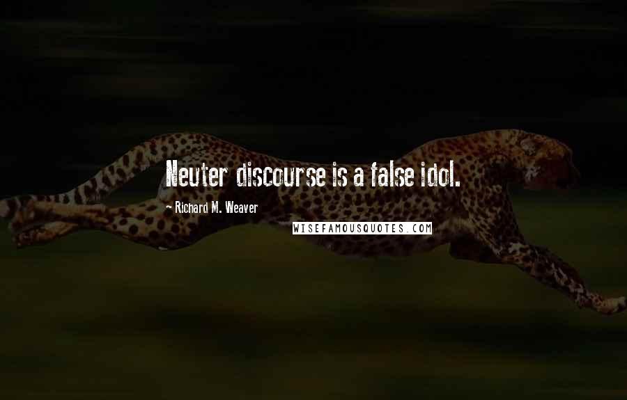 Richard M. Weaver Quotes: Neuter discourse is a false idol.