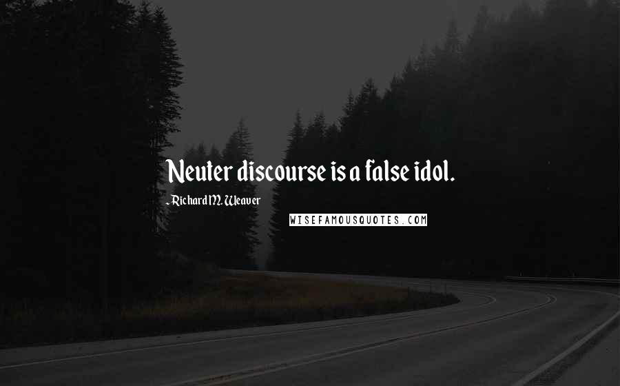Richard M. Weaver Quotes: Neuter discourse is a false idol.