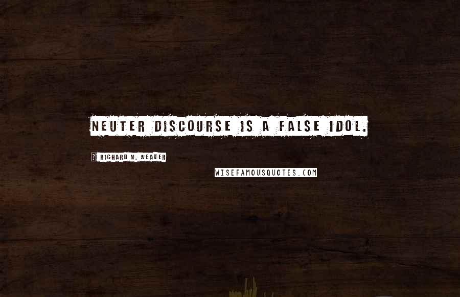 Richard M. Weaver Quotes: Neuter discourse is a false idol.