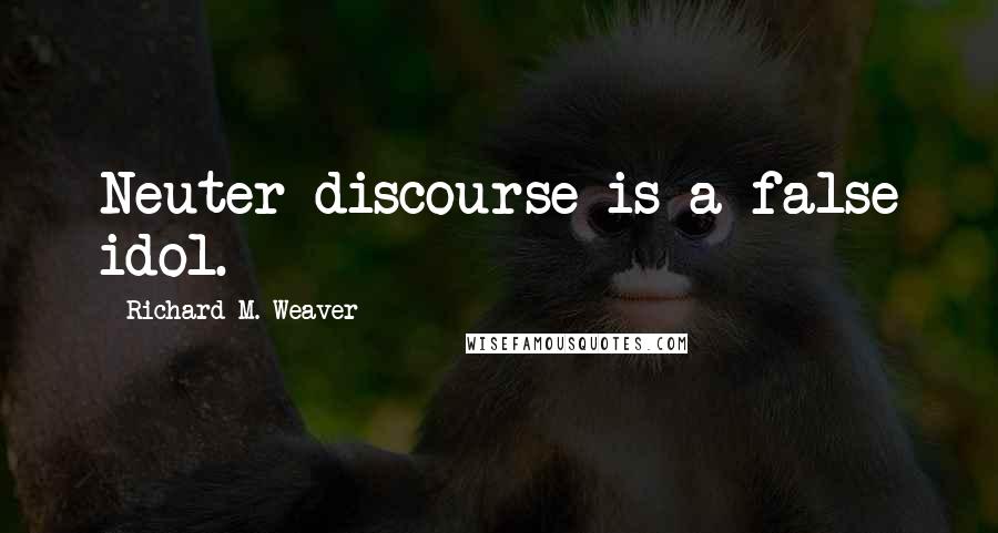 Richard M. Weaver Quotes: Neuter discourse is a false idol.