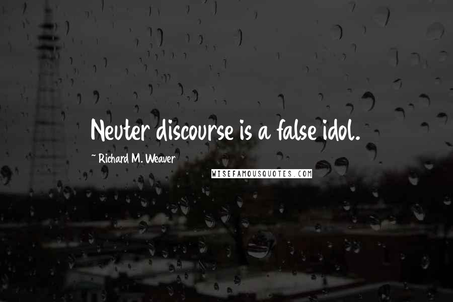 Richard M. Weaver Quotes: Neuter discourse is a false idol.