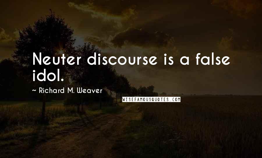 Richard M. Weaver Quotes: Neuter discourse is a false idol.