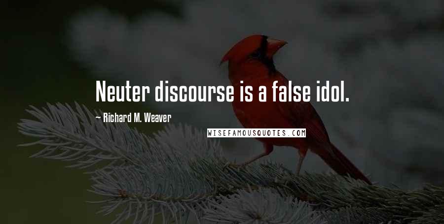 Richard M. Weaver Quotes: Neuter discourse is a false idol.