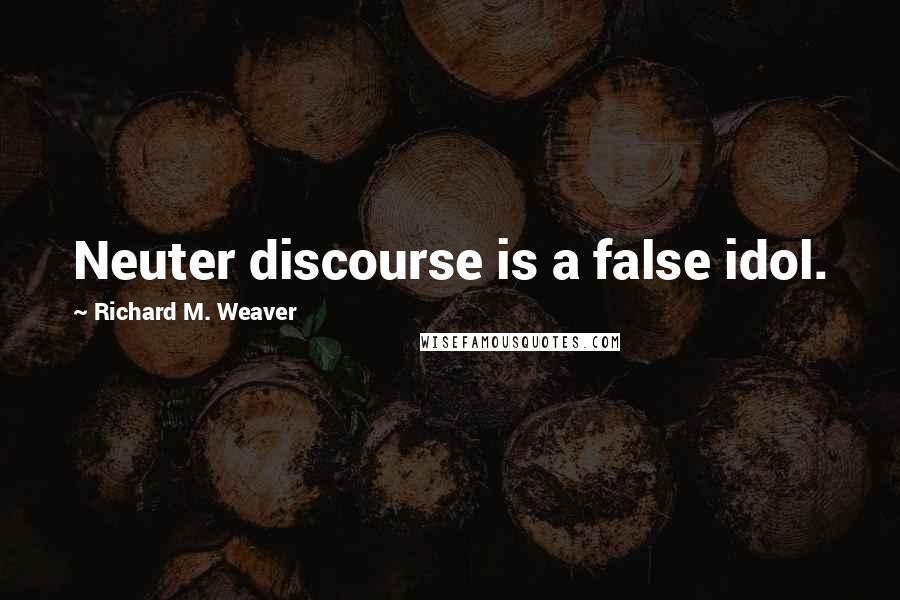 Richard M. Weaver Quotes: Neuter discourse is a false idol.
