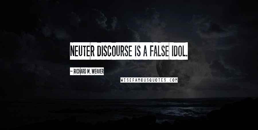 Richard M. Weaver Quotes: Neuter discourse is a false idol.