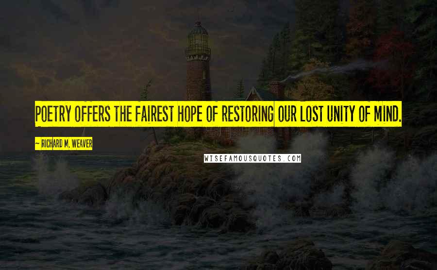 Richard M. Weaver Quotes: Poetry offers the fairest hope of restoring our lost unity of mind.