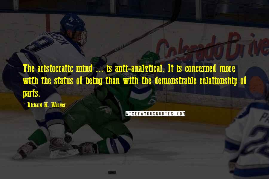 Richard M. Weaver Quotes: The aristocratic mind ... is anti-analytical. It is concerned more with the status of being than with the demonstrable relationship of parts.