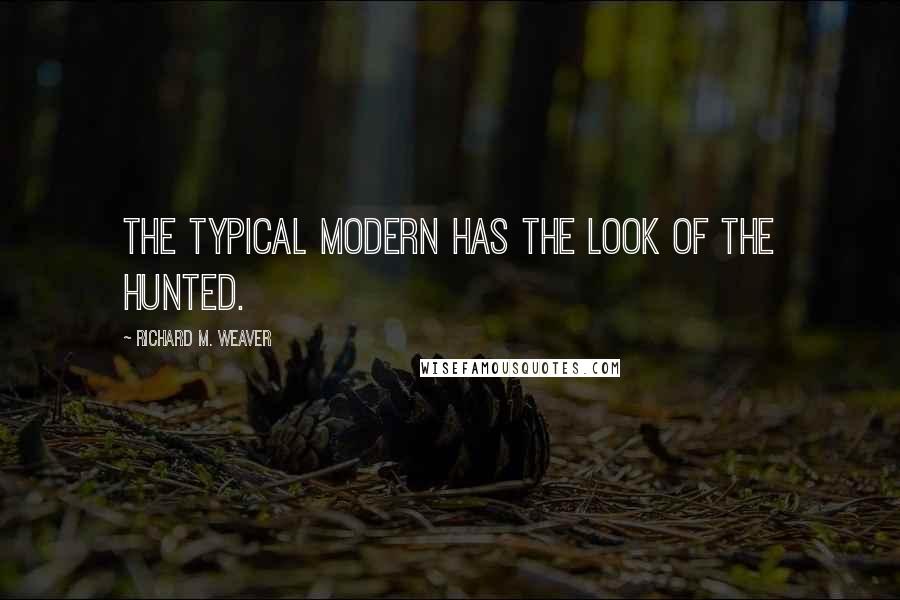 Richard M. Weaver Quotes: The typical modern has the look of the hunted.