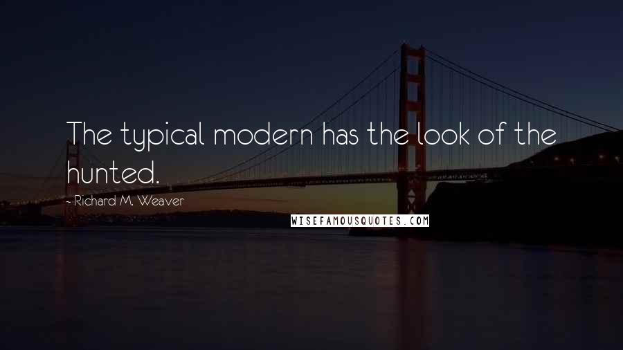 Richard M. Weaver Quotes: The typical modern has the look of the hunted.