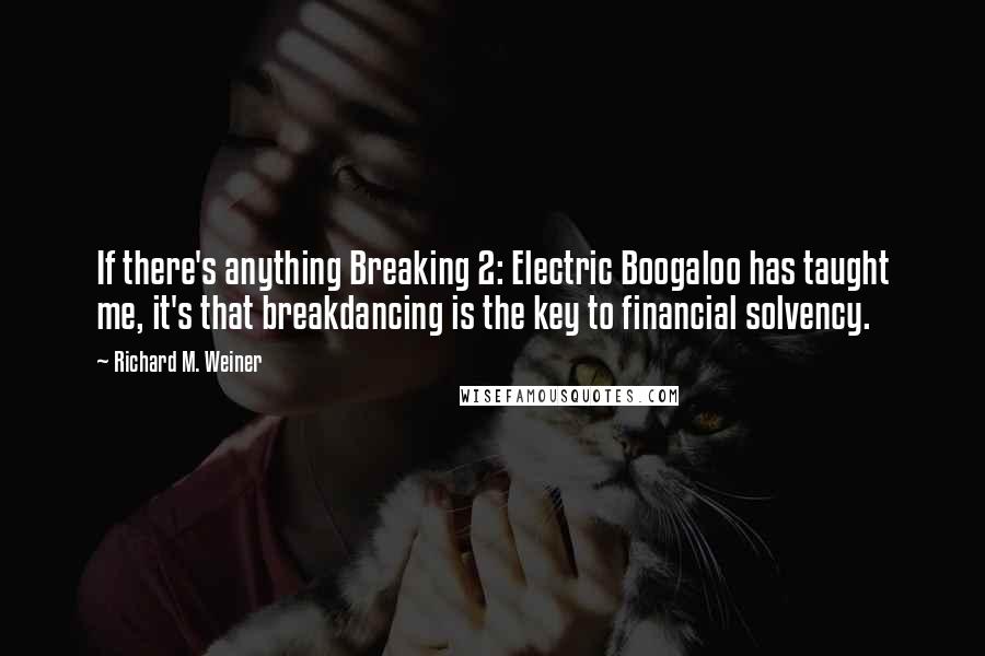 Richard M. Weiner Quotes: If there's anything Breaking 2: Electric Boogaloo has taught me, it's that breakdancing is the key to financial solvency.