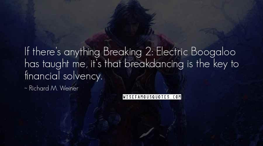 Richard M. Weiner Quotes: If there's anything Breaking 2: Electric Boogaloo has taught me, it's that breakdancing is the key to financial solvency.