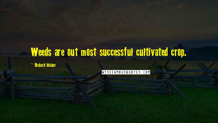 Richard Mabey Quotes: Weeds are out most successful cultivated crop.