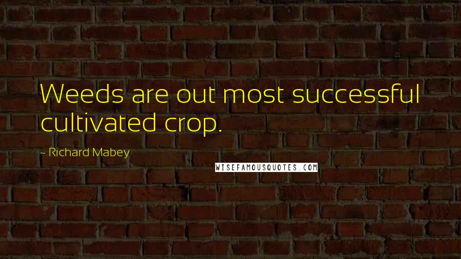 Richard Mabey Quotes: Weeds are out most successful cultivated crop.