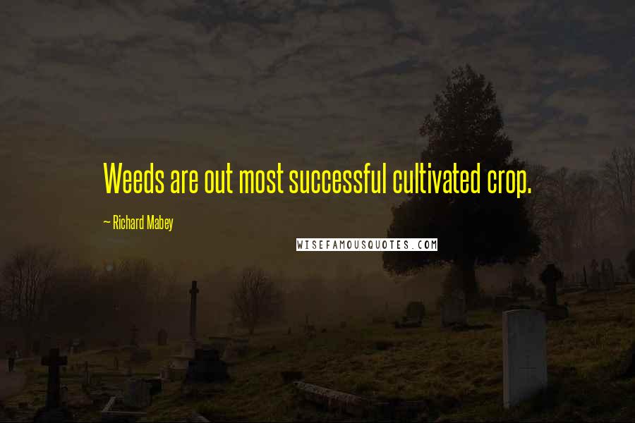 Richard Mabey Quotes: Weeds are out most successful cultivated crop.