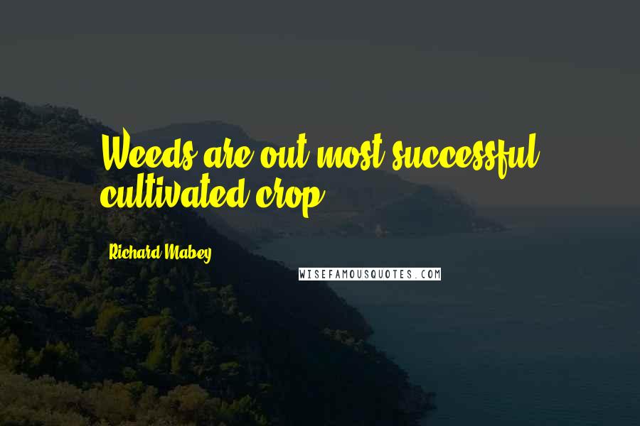 Richard Mabey Quotes: Weeds are out most successful cultivated crop.