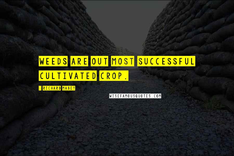 Richard Mabey Quotes: Weeds are out most successful cultivated crop.