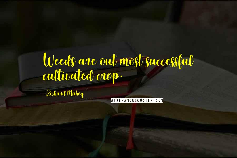 Richard Mabey Quotes: Weeds are out most successful cultivated crop.